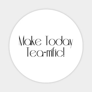 Make Today Tea-rrific! Magnet